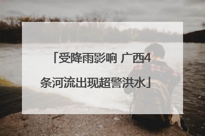 受降雨影响 广西4条河流出现超警洪水