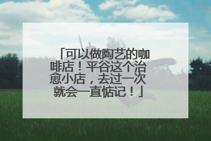 可以做陶艺的咖啡店！平谷这个治愈小店，去过一次就会一直惦记！