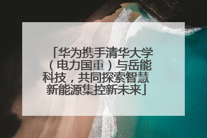华为携手清华大学（电力国重）与岳能科技，共同探索智慧新能源集控新未来