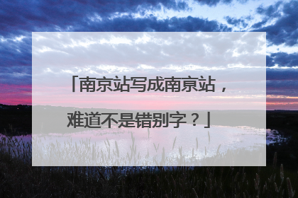 南京站写成南亰站，难道不是错别字？