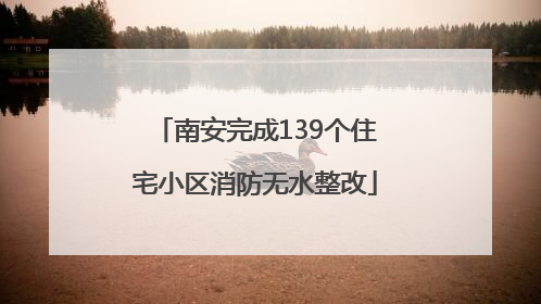 南安完成139个住宅小区消防无水整改