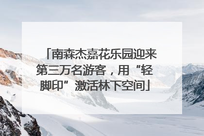 南森杰嘉花乐园迎来第三万名游客，用“轻脚印”激活林下空间