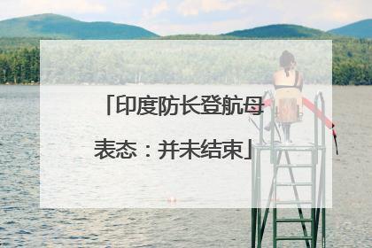 印度防长登航母表态：并未结束