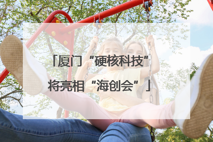 厦门“硬核科技” 将亮相“海创会”