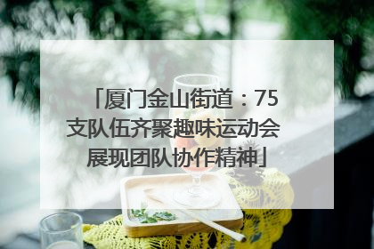 厦门金山街道：75支队伍齐聚趣味运动会 展现团队协作精神