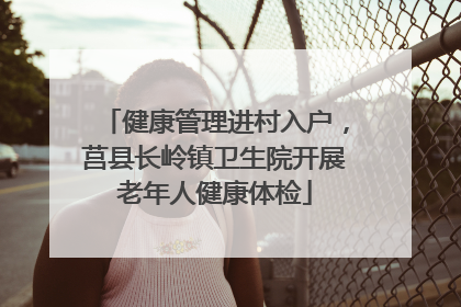 健康管理进村入户，莒县长岭镇卫生院开展老年人健康体检