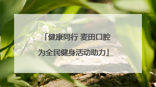 健康同行 麦田口腔为全民健身活动助力