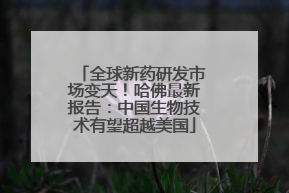 全球新药研发市场变天！哈佛最新报告：中国生物技术有望超越美国