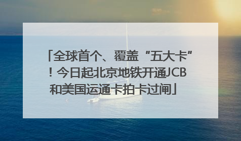 全球首个、覆盖“五大卡”！今日起北京地铁开通JCB和美国运通卡拍卡过闸