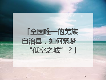 全国唯一的羌族自治县，如何筑梦“低空之城”？