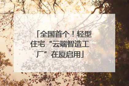 全国首个！轻型住宅“云端智造工厂”在厦启用