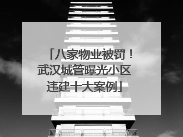 八家物业被罚！武汉城管曝光小区违建十大案例