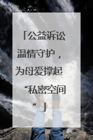 公益诉讼温情守护，为母爱撑起“私密空间”