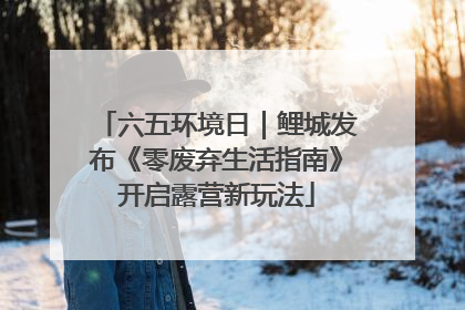 六五环境日｜鲤城发布《零废弃生活指南》开启露营新玩法