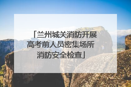 兰州城关消防开展高考前人员密集场所消防安全检查