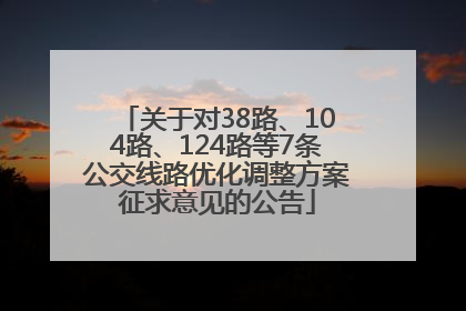 关于对38路、104路、124路等7条公交线路优化调整方案征求意见的公告