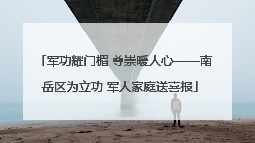 军功耀门楣 尊崇暖人心——南岳区为立功 军人家庭送喜报