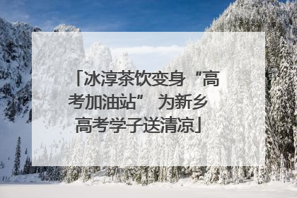 冰淳茶饮变身“高考加油站” 为新乡高考学子送清凉