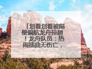 划着划着被隔壁偏航龙舟撞翻！龙舟队员：热闹插曲无伤亡，也是端午乐趣