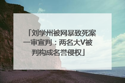 刘学州被网暴致死案一审宣判：两名大V被判构成名誉侵权
