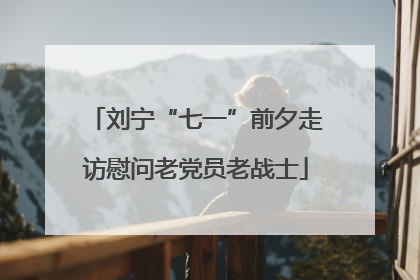 刘宁“七一”前夕走访慰问老党员老战士