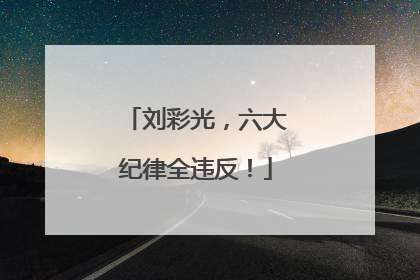 刘彩光，六大纪律全违反！