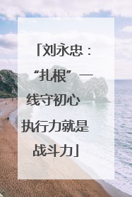 刘永忠：“扎根”一线守初心 执行力就是战斗力
