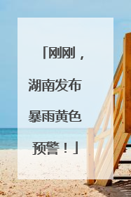 刚刚，湖南发布暴雨黄色预警！