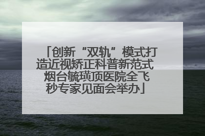 创新“双轨”模式打造近视矫正科普新范式 烟台毓璜顶医院全飞秒专家见面会举办