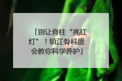 别让脊柱“亮红灯”！镇江骨科盛会教你科学养护