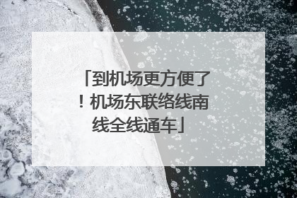 到机场更方便了！机场东联络线南线全线通车