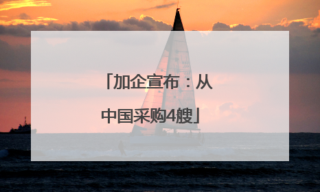 加企宣布：从中国采购4艘