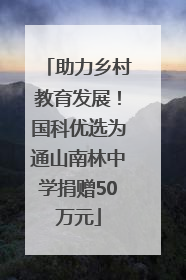 助力乡村教育发展！国科优选为通山南林中学捐赠50万元