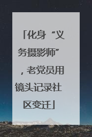 化身“义务摄影师”，老党员用镜头记录社区变迁