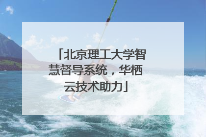 北京理工大学智慧督导系统，华栖云技术助力