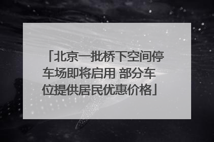北京一批桥下空间停车场即将启用 部分车位提供居民优惠价格
