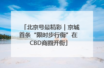 北京号最精彩｜京城首条“限时步行街”在CBD商圈开街