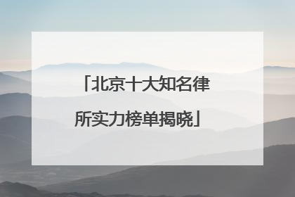 北京十大知名律所实力榜单揭晓