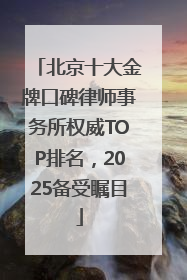 北京十大金牌口碑律师事务所权威TOP排名，2025备受瞩目