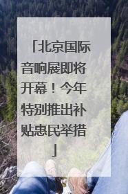 北京国际音响展即将开幕！今年特别推出补贴惠民举措