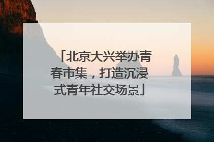 北京大兴举办青春市集，打造沉浸式青年社交场景