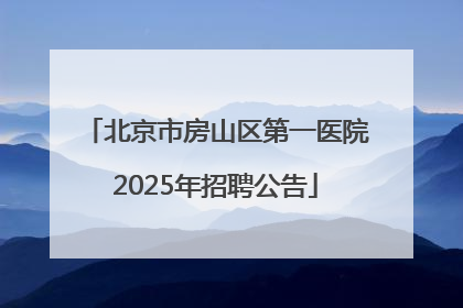 北京市房山区第一医院2025年招聘公告