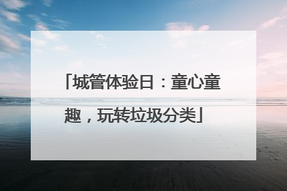 城管体验日：童心童趣，玩转垃圾分类