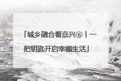 城乡融合看嘉兴⑥丨一把钥匙开启幸福生活