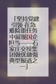 坚持党建引领 在急难险重任务中展现国企担当——石家庄交投集团做优做强典型报道之一