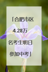 合肥市区4.28万名考生明日参加中考