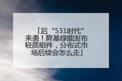 后“531时代”来袭！隆基绿能发布轻质组件，分布式市场后续会怎么走