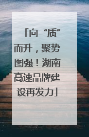 向“质”而升，聚势图强！湖南高速品牌建设再发力