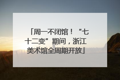 周一不闭馆！“七十二变”期间，浙江美术馆全周期开放
