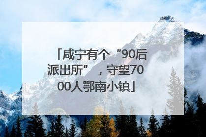 咸宁有个“90后派出所”，守望7000人鄂南小镇